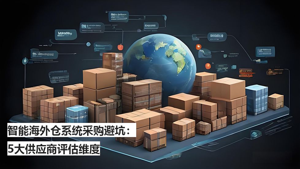 智能海外倉系統(tǒng)采購避坑：5大供應(yīng)商評估維度